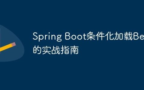 Spring Boot条件化加载Bean的实战指南