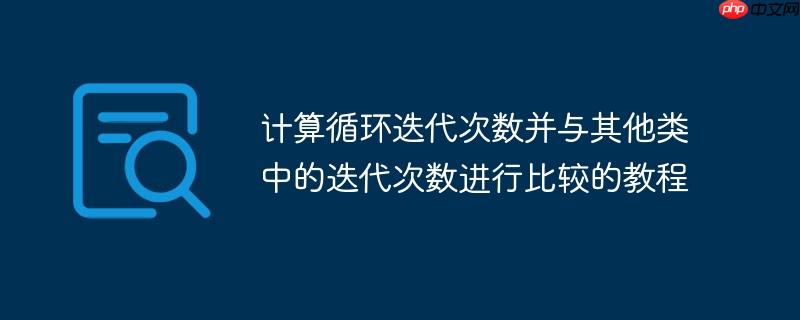 计算循环迭代次数并与其他类中的迭代次数进行比较的教程