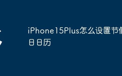 iPhone15Plus怎么设置节假日日历