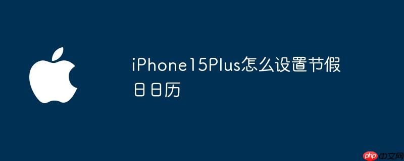 iPhone15Plus怎么设置节假日日历