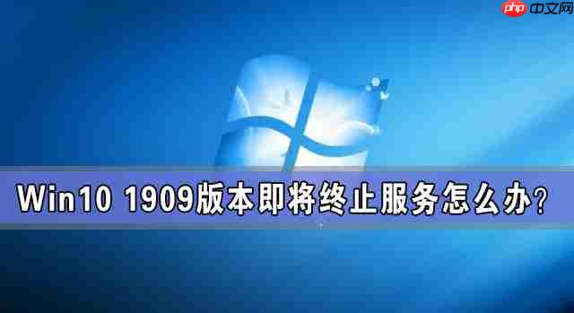Win10 1909版本即将终止服务 检查不到新版本更新怎么办?