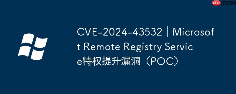 cve-2024-43532|microsoft remote registry service特权提升漏洞(poc)
