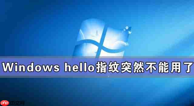 Windows hello指纹突然不能用了怎么办?
