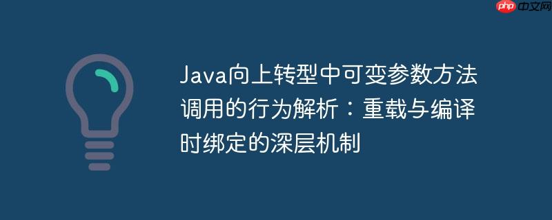 Java向上转型中可变参数方法调用的行为解析:重载与编译时绑定的深层机制