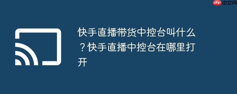 快手直播带货中控台叫什么?快手直播中控台在哪里打开