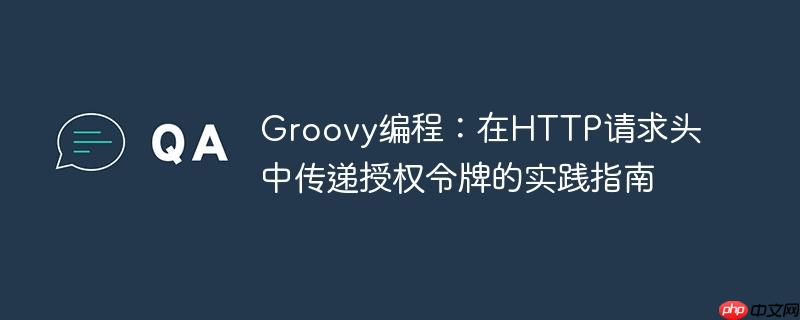 Groovy编程:在HTTP请求头中传递授权令牌的实践指南