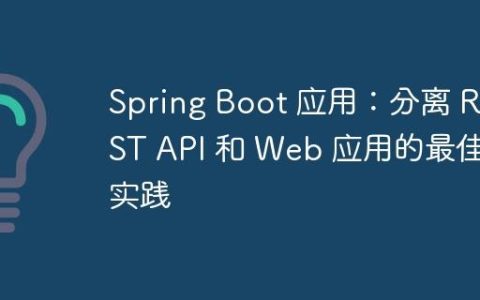 Spring Boot 应用：分离 REST API 和 Web 应用的最佳实践