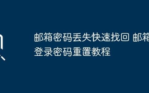 邮箱密码丢失快速找回 邮箱登录密码重置教程