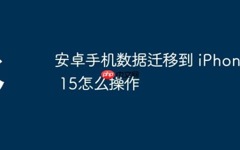 安卓手机数据迁移到 iPhone 15怎么操作