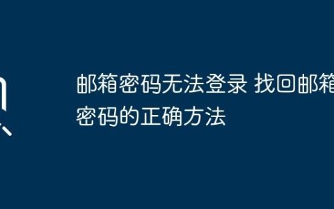 邮箱密码无法登录 找回邮箱密码的正确方法