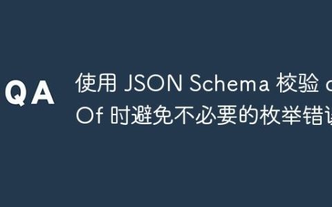 使用 JSON Schema 校验 oneOf 时避免不必要的枚举错误