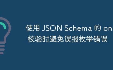 使用 JSON Schema 的 oneOf 校验时避免误报枚举错误