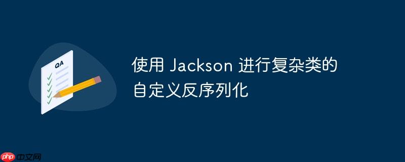 使用 Jackson 进行复杂类的自定义反序列化