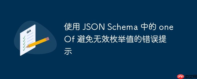 使用 json schema 中的 oneof 避免无效枚举值的错误提示