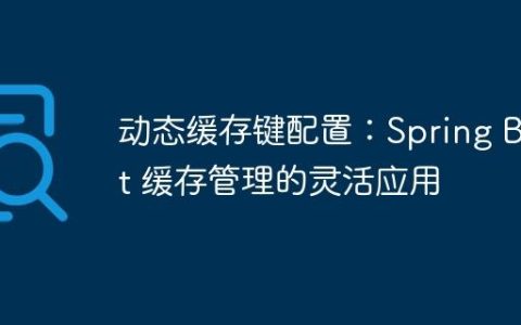动态缓存键配置：Spring Boot 缓存管理的灵活应用