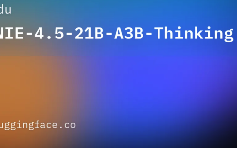 百度开源最新思考模型 ERNIE-4.5-21B-A3B-Thinking