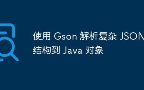 使用 Gson 解析复杂 JSON 结构到 Java 对象