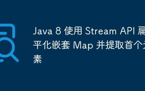 Java 8 使用 Stream API 扁平化嵌套 Map 并提取首个元素