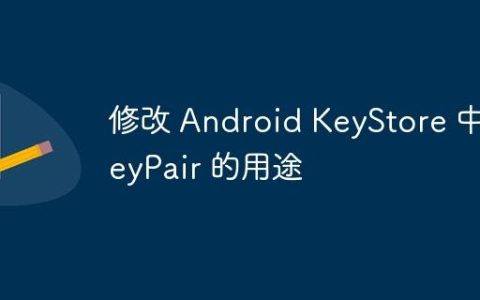 修改 Android KeyStore 中 KeyPair 的用途