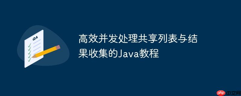 高效并发处理共享列表与结果收集的java教程