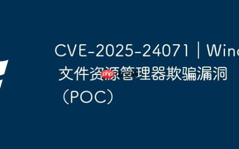 CVE-2025-24071｜Windows 文件资源管理器欺骗漏洞（POC）