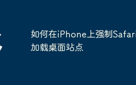 如何在iPhone上强制Safari加载桌面站点