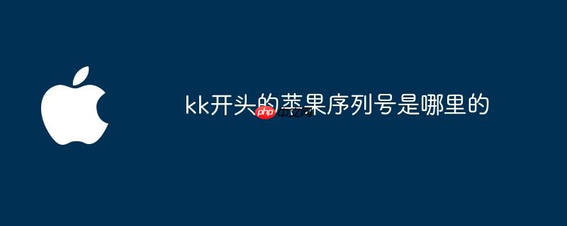 kk开头的苹果序列号是哪里的