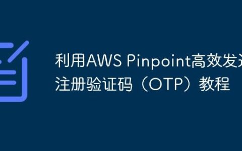 利用AWS Pinpoint高效发送注册验证码（OTP）教程