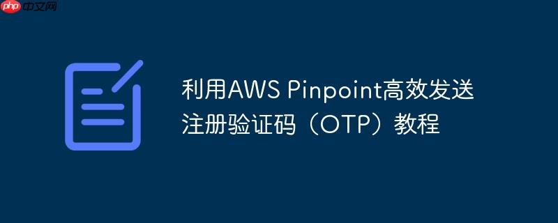 利用AWS Pinpoint高效发送注册验证码（OTP）教程