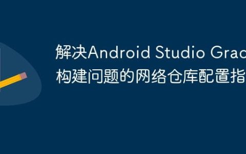 解决Android Studio Gradle构建问题的网络仓库配置指南