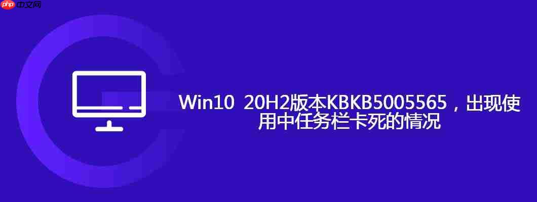 win10 20h2版本kbkb5005565,出现使用中任务栏卡死的情况
