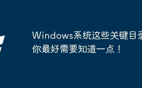 Windows系统这些关键目录，你最好需要知道一点！