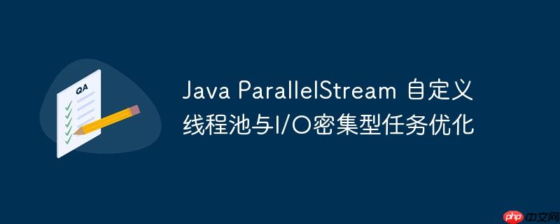 java parallelstream 自定义线程池与i/o密集型任务优化