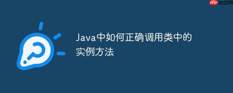 java中如何正确调用类中的实例方法