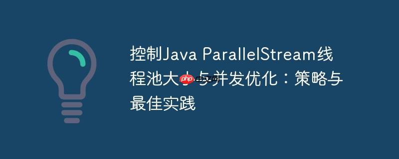 控制java parallelstream线程池大小与并发优化:策略与最佳实践
