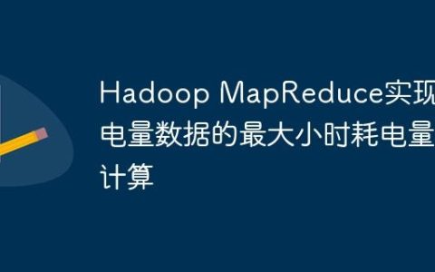Hadoop MapReduce实现累计电量数据的最大小时耗电量计算