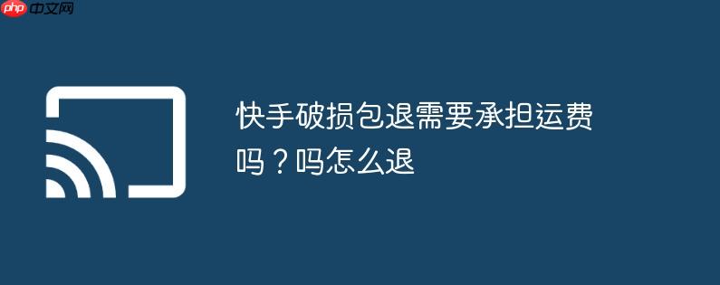 快手破损包退需要承担运费吗?快手破损包退需要承担运费吗怎么退