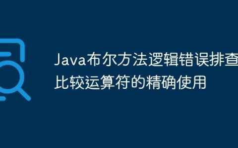 Java布尔方法逻辑错误排查与比较运算符的精确使用