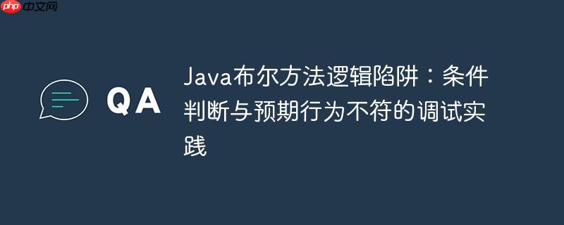 Java布尔方法逻辑陷阱:条件判断与预期行为不符的调试实践