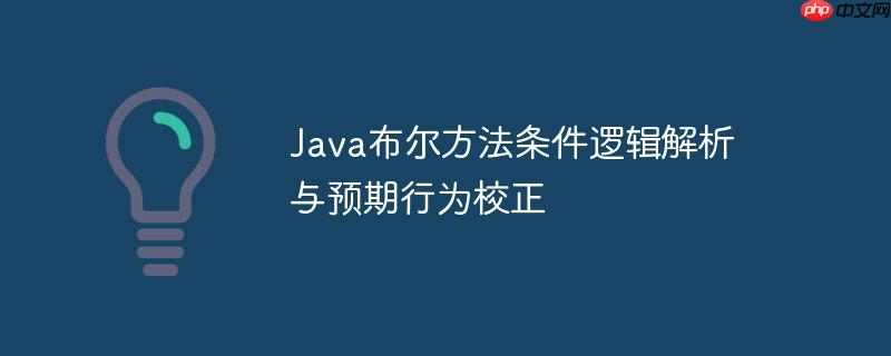 java布尔方法条件逻辑解析与预期行为校正