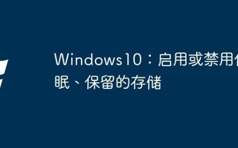 Windows10：启用或禁用休眠、保留的存储
