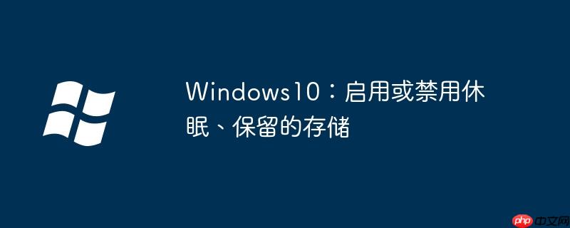 Windows10:启用或禁用休眠、保留的存储