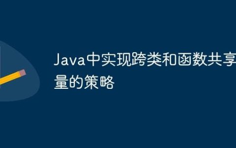 Java中实现跨类和函数共享变量的策略