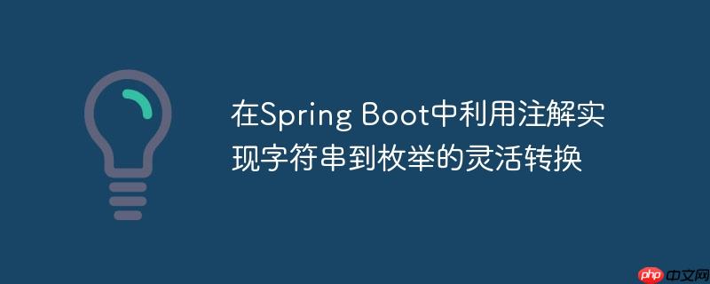 在Spring Boot中利用注解实现字符串到枚举的灵活转换