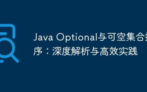 Java Optional与可空集合排序：深度解析与高效实践