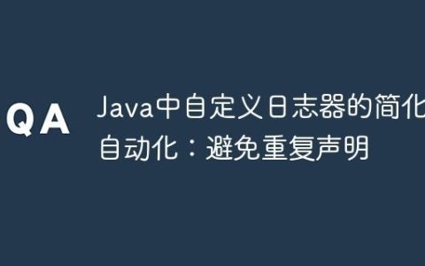 Java中自定义日志器的简化与自动化：避免重复声明