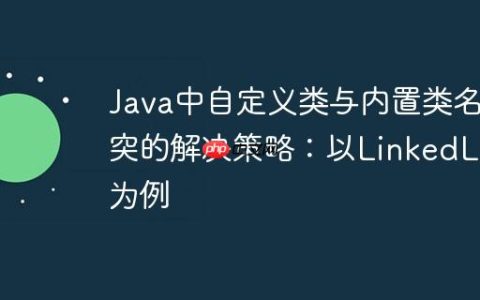 Java中自定义类与内置类名冲突的解决策略：以LinkedList为例