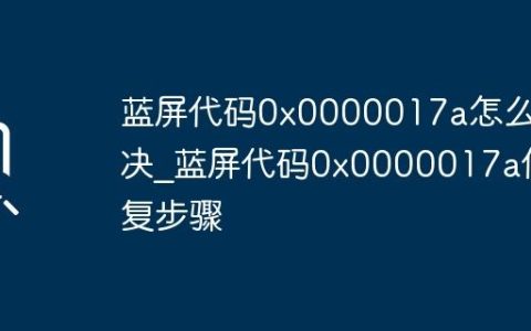 蓝屏代码0x0000017a怎么解决_蓝屏代码0x0000017a修复步骤