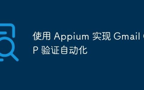 使用 Appium 实现 Gmail OTP 验证自动化