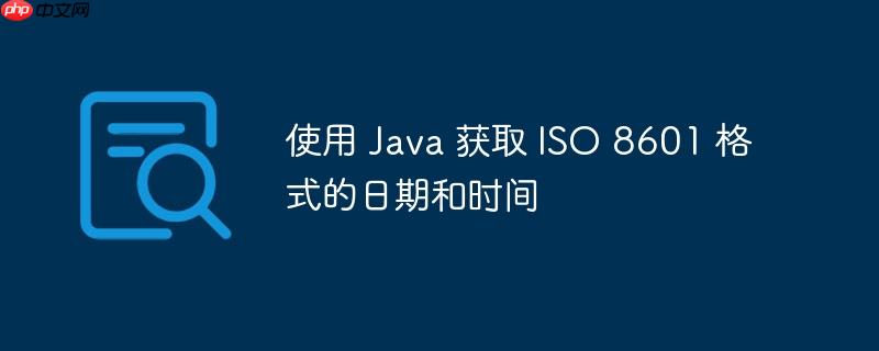 使用 java 获取 iso 8601 格式的日期和时间